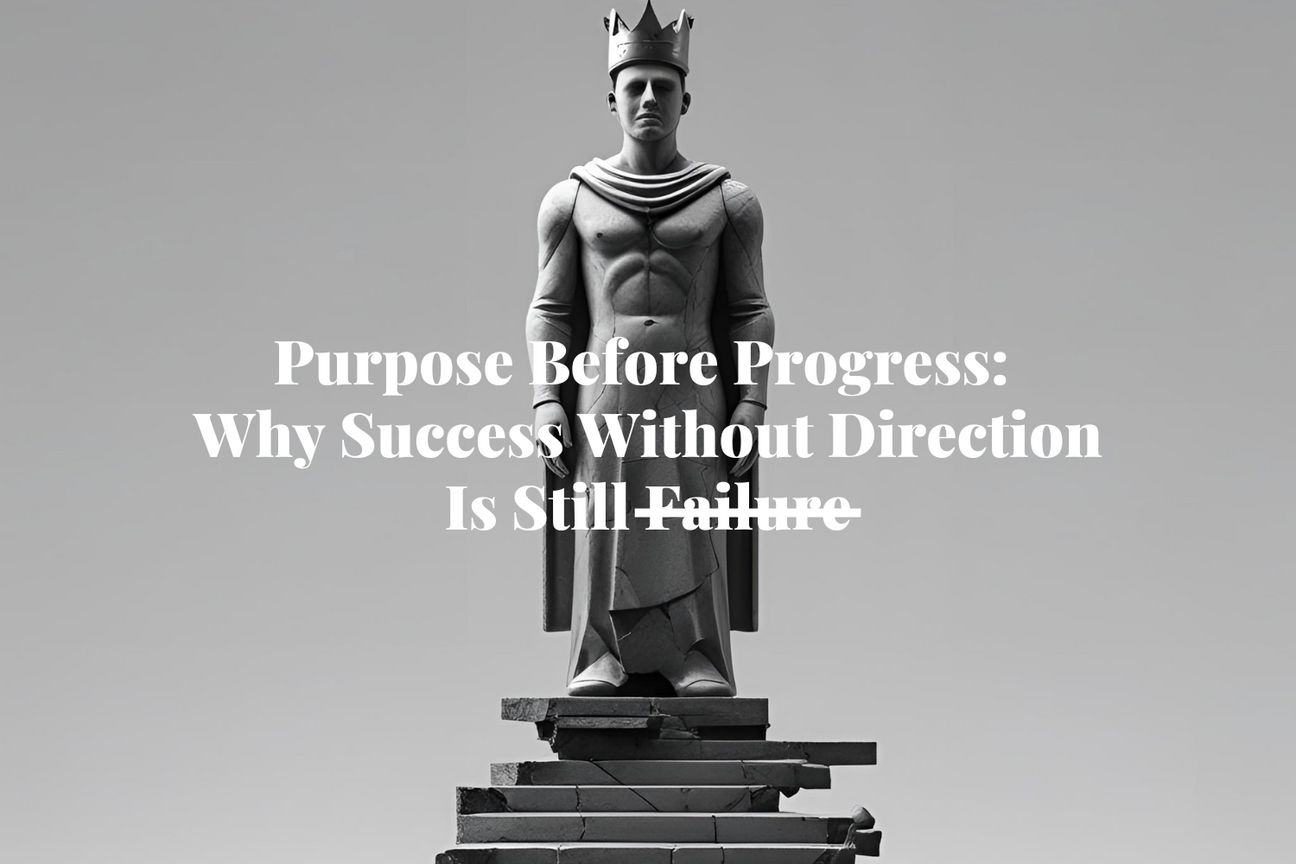 Purpose Before Progress: Why Success Without Direction Is Still Failure